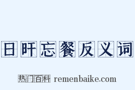 日旰忘餐反义词是什么意思的图片